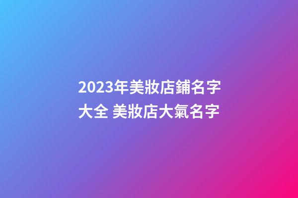 2023年美妝店鋪名字大全 美妝店大氣名字-第1張-店鋪起名-玄機(jī)派